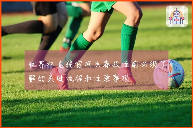 世界杯竞猜官网决赛投注前必须了解的关键流程和注意事项