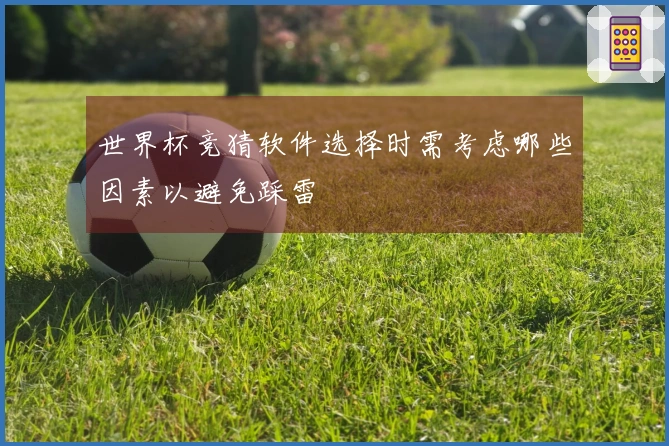 世界杯竞猜软件选择时需考虑哪些因素以避免踩雷
