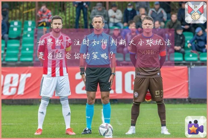 世界杯下注时如何判断大小球玩法是否适合你的策略？
