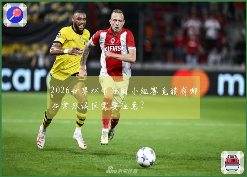 2026世界杯下注时小组赛竞猜有哪些常见误区需要注意？