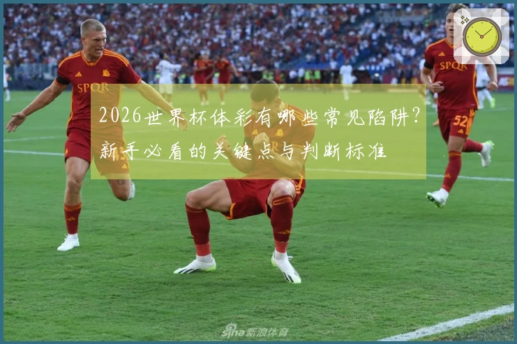2026世界杯体彩有哪些常见陷阱？新手必看的关键点与判断标准