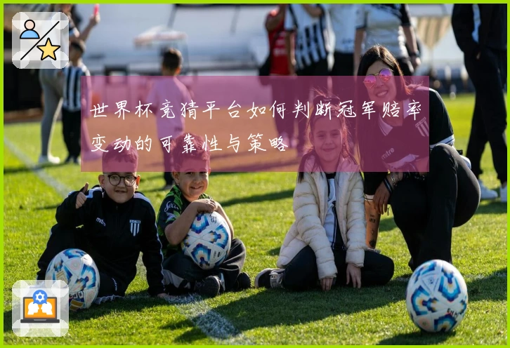 世界杯竞猜平台如何判断冠军赔率变动的可靠性与策略