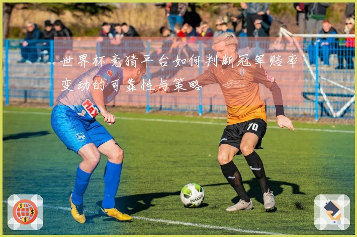 世界杯竞猜平台如何判断冠军赔率变动的可靠性与策略