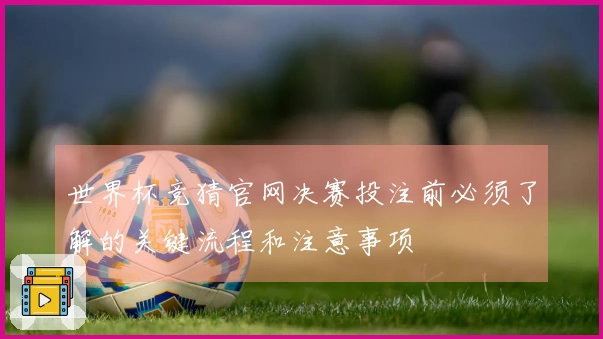 世界杯竞猜官网决赛投注前必须了解的关键流程和注意事项