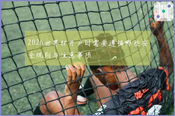 2026世界杯开户时需要遵循哪些安全规则与注意事项